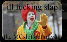 a mcdonald 's clown says ill fucking slap the mc shit out of you