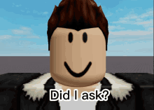 a roblox character with a smiley face and the words did i ask below it