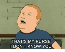 a cartoon character from king of the hill says `` that 's my purse i don 't know you ''