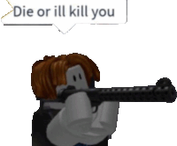 a roblox character holding a gun with a speech bubble that says " die or ill kill you "