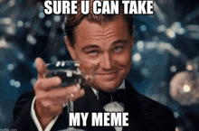 a man in a tuxedo is holding a glass of wine with the caption sure u can take my meme ..