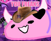 a pink monster with a cowboy hat and the words you freaks above it