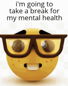 a yellow smiley face wearing glasses and the words " i 'm going to take a break for my mental health "