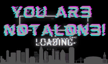 a loading screen that says you are not alone on it