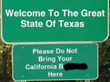 a green sign that says " welcome to the great state of texas please do not bring your california b here "