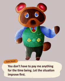 tom nook from animal crossing says " you don 't have to pay me anything for the time being. let the situation improve first "