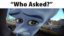 a close up of a cartoon character 's face with the words `` who asked ? ''