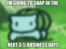 a picture of a cartoon character with the words im going to snap in the next 3-5 business days