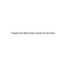 a white background with the words `` i hope the devil has a lock on her box '' written on it .