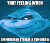 a picture of a grinch with the words that feeling when oermergeesh stream is tomorrow