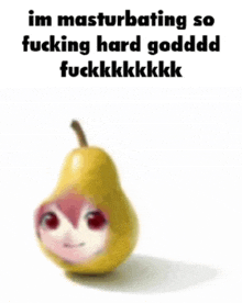 a pear with a girl 's face on it and the words `` im masturbating so fucking hard godddd fuckkkkkkk ''