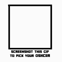 a black and white square with the words `` screenshot this gif to pick your oshcar '' written on it .