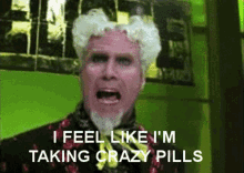 a man with a beard and white hair says i feel like i 'm taking crazy pills