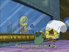 a cartoon of spongebob saying put your snap in the bag put it in .