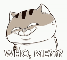 a cartoon cat is smiling and saying `` who , me ? '' .