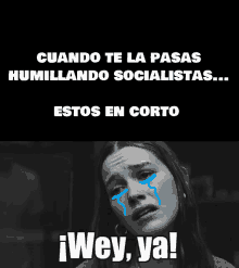 a black and white photo of a woman crying with the caption cuando te la pasas humillando socialistas ...