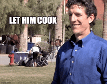 a man in a blue shirt with the words let him cook written on his face