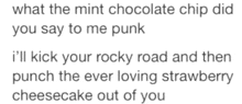 what the mint chocolate chip did you say to me punk i 'll kick your rocky road