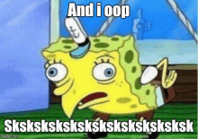 a cartoon of spongebob squarepants with a surprised look on his face and the words `` and i oop '' .