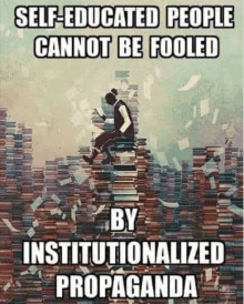 a man is sitting on top of a pile of books with the words self educated people cannot be fooled by institutionalized propaganda