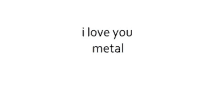 a white background with the words i love you metal written on it