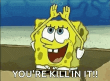 spongebob is holding his hands up in the air and saying `` you 're kill 'n it ! ''