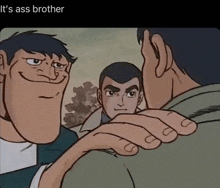 a cartoon of a man holding another man 's arm with the caption " it 's ass brother "