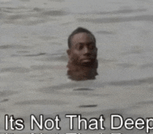 a man 's head is sticking out of the water with the words " it 's not that deep " above him