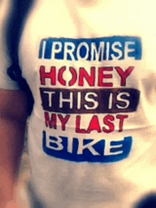 a person wearing a shirt that says i promise honey this is my last bike