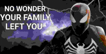 a black and white image of a spider man with the words `` no wonder your family left you '' .