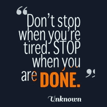 a quote by unknown says `` do n't stop when you 're tired . stop when you are done . ``