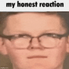 a man wearing glasses is making a funny face with the caption `` my honest reaction '' .