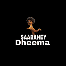 a black background with a cartoon character and the words " saabahey dheema "