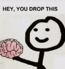 a stick figure holding a brain with the words " hey you drop this " written above it