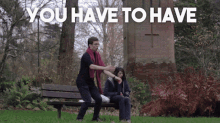 a man standing next to a woman sitting on a bench with the words " you have to have " above them