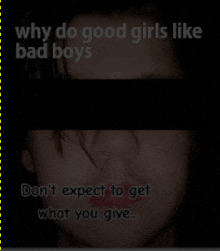 why do good girls like bad boys don 't expect to get what you give ...