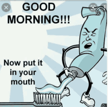 a cartoon of a tube of toothpaste brushing its teeth with the words good morning now put it in your mouth