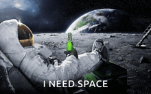 an astronaut laying on the moon holding a bottle of beer with the words i need space below him