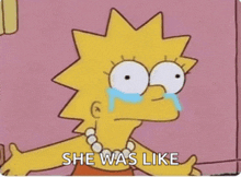 a cartoon of lisa simpson crying with the words she was like written below her