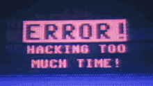 a computer screen with the words `` error ! hacking too much time ! ''