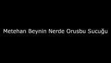 a black background with a white text that says metehan beynin nerde orusbu sucugu .