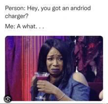 a woman is crying while holding a martini glass with the caption person hey you got an android charger me a what ...