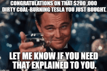 congratulations on that $ 200,000 dirty coal burning tesla you just bought .