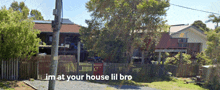 a picture of a house with the words im at your house lil bro on it