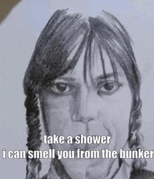 a black and white drawing of a woman with the caption take a shower i can smell you from the bunker