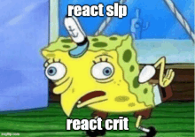 a cartoon of spongebob squarepants making a funny face with the words react slp react crit .