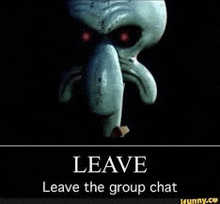 a picture of squidward from spongebob squarepants with red eyes and a quote that says `` leave the group chat '' .