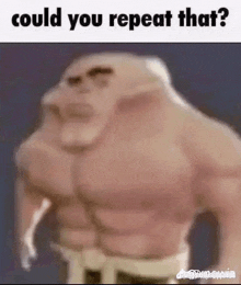 a blurry picture of a muscular man with the words `` could you repeat that ? ''