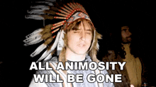 a man wearing a native american headdress with the words all animosity will be gone below him