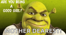 shrek is smiling with the words are you being a good girl mother dearest on the bottom